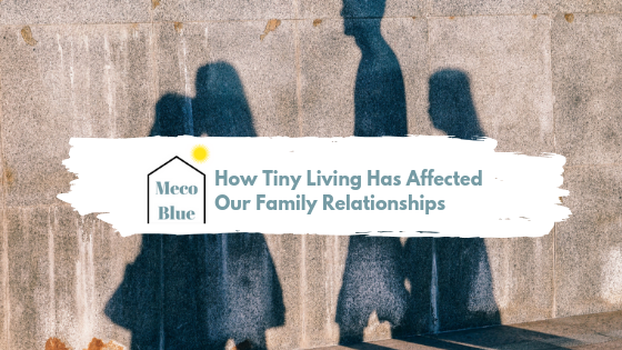 How Tiny Living Has Affected Our Family Relationships